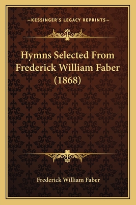 Hymns Selected From Frederick William Faber (1868) 1164678213 Book Cover