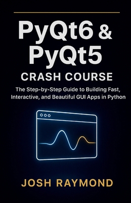 Pyqt6 & Pyqt5 Crash Course: The Step-by-Step Gu... B0GM92PL84 Book Cover