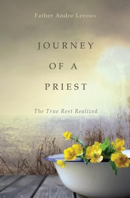 Journey of a Priest: The True Rest Realized 1460006291 Book Cover