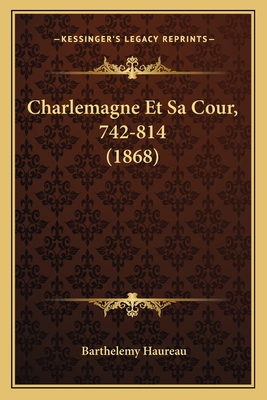 Charlemagne Et Sa Cour, 742-814 (1868) [French] 1167568702 Book Cover