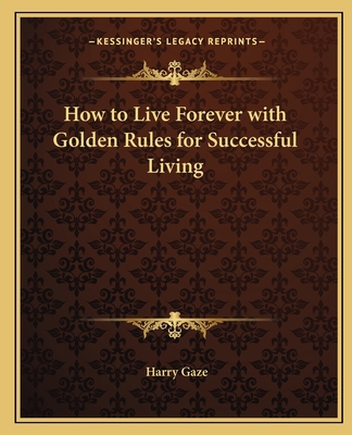 How to Live Forever with Golden Rules for Succe... 1162629312 Book Cover