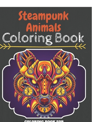 Steampunk Animals Coloring Book: An Adult Coloring Book With Clean Steampunk Animals Designs: Funny Kids Coloring Book Featuring With High Quality ... Animals To Color For Kids And Adults B088YB8WGP Book Cover