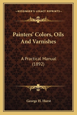 Painters' Colors, Oils and Varnishes: A Practic... 116398907X Book Cover