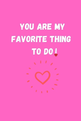YOU ARE MY FAVORITE THING TO DO: Funny Valentine's Day Gift Idea - Lined Notebook Journal - Birthday, Anniversary Gift For Him, Her - Funny Romantic ... Gift For Husband, Wife - Perfect Lovers Gift