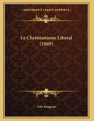 Le Christianisme Liberal (1869) [French] 1167366107 Book Cover