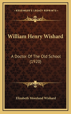 William Henry Wishard: A Doctor Of The Old Scho... 1167298640 Book Cover