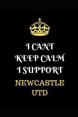 I Cant Keep Calm I Support Newcastle Utd: Funny Football  Writing 120 pages Notebook Journal -  Small Lined  (6" x 9" )