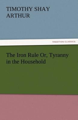 The Iron Rule Or, Tyranny in the Household 384242728X Book Cover