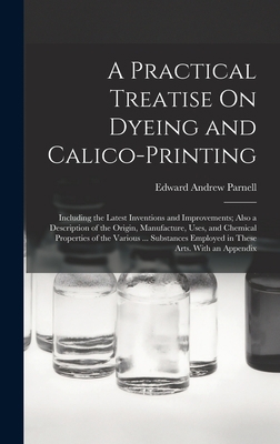 A Practical Treatise On Dyeing and Calico-Print... 1018055576 Book Cover