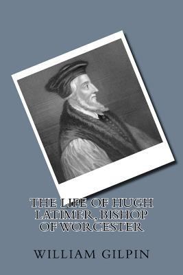 The life of Hugh Latimer, Bishop of Worcester 1720762120 Book Cover