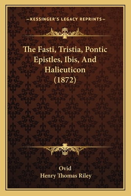 The Fasti, Tristia, Pontic Epistles, Ibis, And ... 1165814951 Book Cover