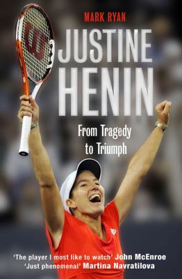 Justine Henin: From Tragedy to Triumph. Mark Ryan 1906217459 Book Cover