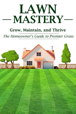 Lawn Mastery: Grow, Maintain, and Thrive - The ... B0D5HW9HC7 Book Cover