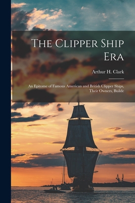 The Clipper Ship Era: An Epitome of Famous Amer... 1016032471 Book Cover