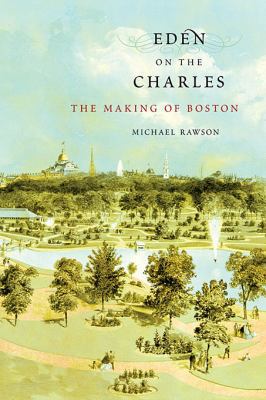 Eden on the Charles: The Making of Boston 0674048415 Book Cover