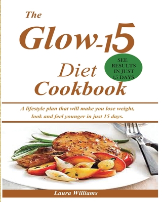 The Glow-15 Diet Cookbook: A lifestyle plan tha... 1950772772 Book Cover