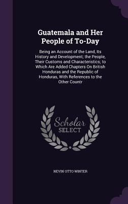 Guatemala and Her People of To-Day: Being an Ac... 1357956207 Book Cover