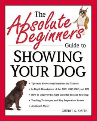 The Absolute Beginner's Guide to Showing Your Dog 0761533591 Book Cover