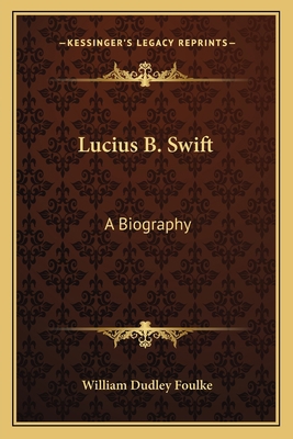 Lucius B. Swift: A Biography 1163146900 Book Cover