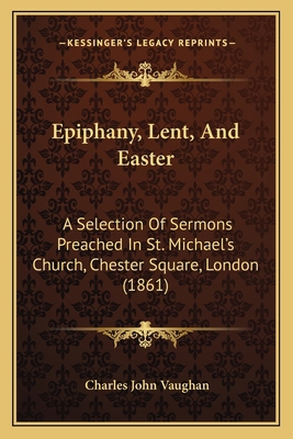 Epiphany, Lent, And Easter: A Selection Of Serm... 1164635689 Book Cover
