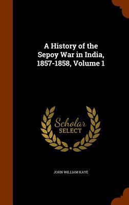 A History of the Sepoy War in India, 1857-1858,... 1344734367 Book Cover