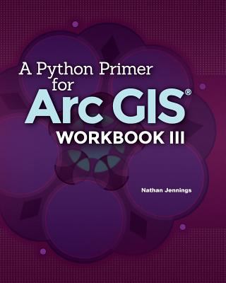 A Python Primer for ArcGIS(R): Workbook III 1533287341 Book Cover