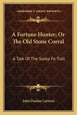 A Fortune Hunter; Or The Old Stone Corral: A Ta... 1163716480 Book Cover