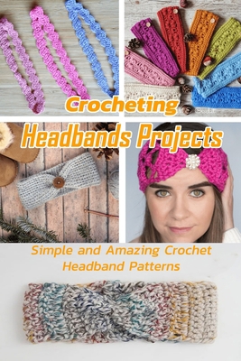Crocheting Headbands Projects: Simple and Amazing Crochet Headband Patterns: Crochet Headband Ideas B08R8WSKHY Book Cover