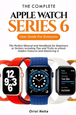 The Complete Apple Watch Series 6 User Guide for Everyone: The Perfect Manual and Handbook for Beginners or Seniors including Tips and Tricks to unlock Hidden Features and Mastering it B08K4K2J15 Book Cover