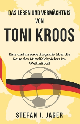 Das Leben und Vermächtnis von Toni Kroos: Eine ... [German]            Book Cover