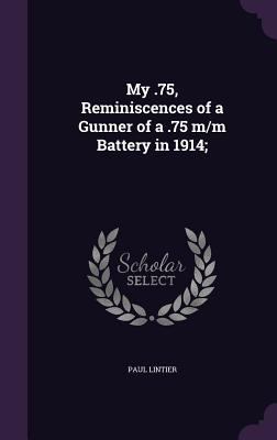 My .75, Reminiscences of a Gunner of a .75 m/m ... 1355156254 Book Cover