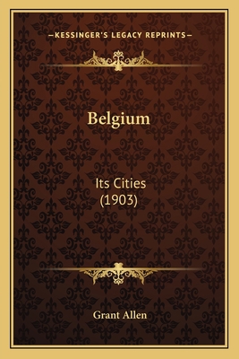 Belgium: Its Cities (1903) 1164585886 Book Cover