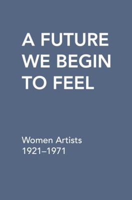 Hardcover Future We Begin to Feel : Women Artists 1921-1971 Book