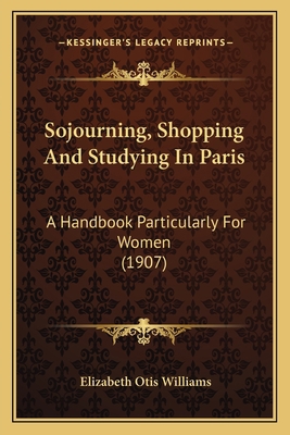 Sojourning, Shopping And Studying In Paris: A H... 1164060759 Book Cover