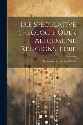 Die Speculative Theologie oder allgemeine Relig... [German] 1021359114 Book Cover