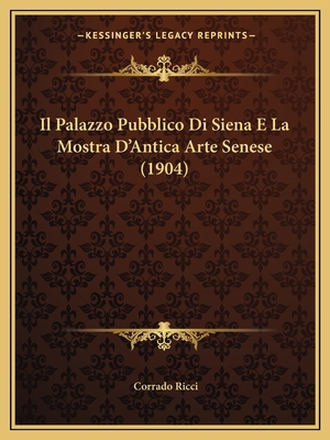 Il Palazzo Pubblico Di Siena E La Mostra D'Anti... [Italian] 1168399025 Book Cover