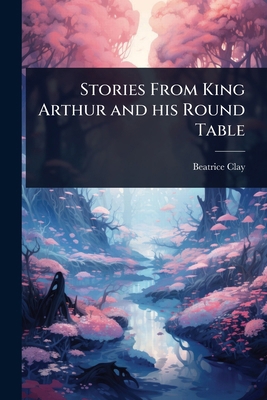 Stories From King Arthur and his Round Table 1024071537 Book Cover