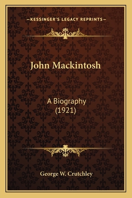 John Mackintosh: A Biography (1921) 1164126237 Book Cover