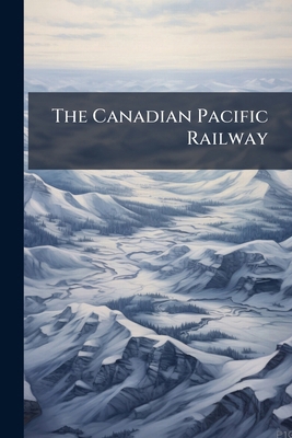 The Canadian Pacific Railway: An Insight Into i... 1175604755 Book Cover
