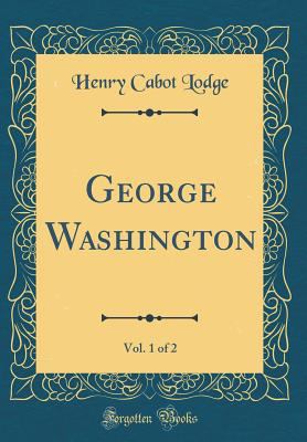 George Washington, Vol. 1 of 2 (Classic Reprint) 0365193429 Book Cover