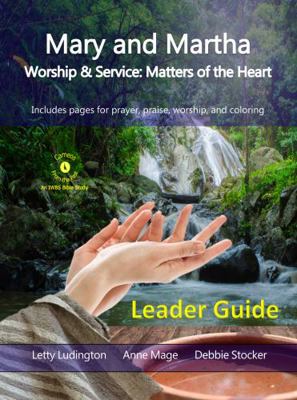 Mary and Martha Leader Guide : Worship & Service: Matters of the Heart