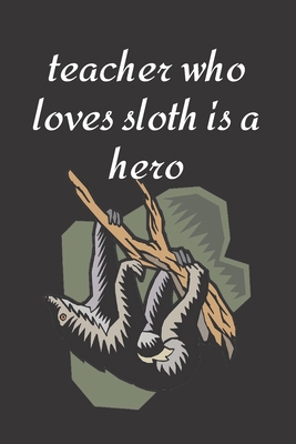 Teacher who loves sloth is a hero: Funny Cute sloth Valentine's Day Notebook Journal Gift for teacher ,for teacher,son,daughter,for ... some love,math,dance,history,english,spanish
