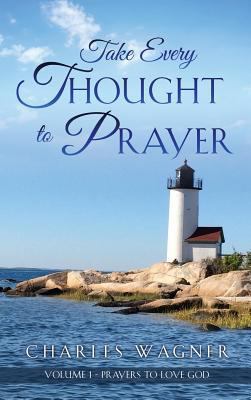 Take Every Thought to Prayer: Prayers to Love God 1545613168 Book Cover