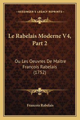 Le Rabelais Moderne V4, Part 2: Ou Les Oeuvres ... [French] 1166307883 Book Cover