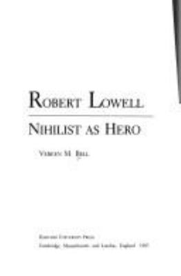 Robert Lowell: Nihilist as Hero 0674775856 Book Cover