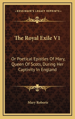 The Royal Exile V1: Or Poetical Epistles of Mar... 1163665517 Book Cover