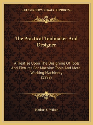 The Practical Toolmaker And Designer: A Treatis... 1165611619 Book Cover