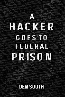 A Hacker Goes to Federal Prison 1493725122 Book Cover