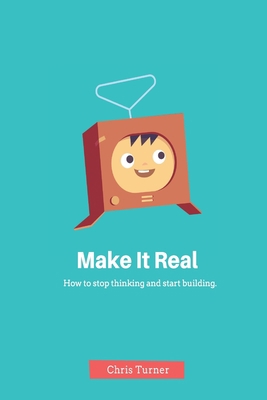 Make It Real: How to stop thinking and start bu... 1523699183 Book Cover