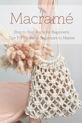 Paperback Macramé : Step to Step Guide for Beginners, Tips For Macramé Beginners to Master: Macrame Guide for Beginners Book
